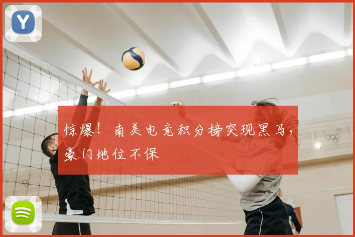 惊爆！南美电竞积分榜突现黑马，豪门地位不保