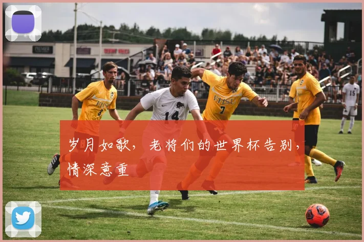 岁月如歌，老将们的世界杯告别，情深意重