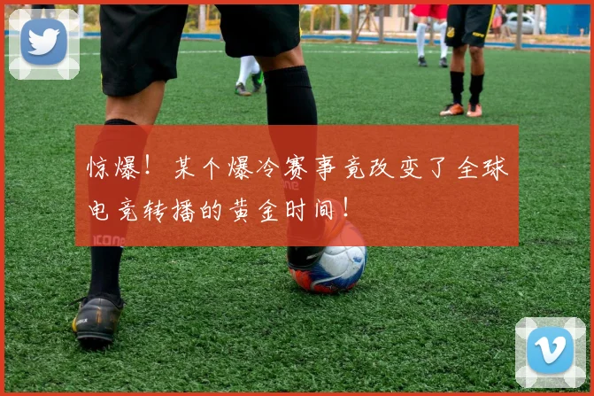 惊爆!某个爆冷赛事竟改变了全球电竞转播的黄金时间!