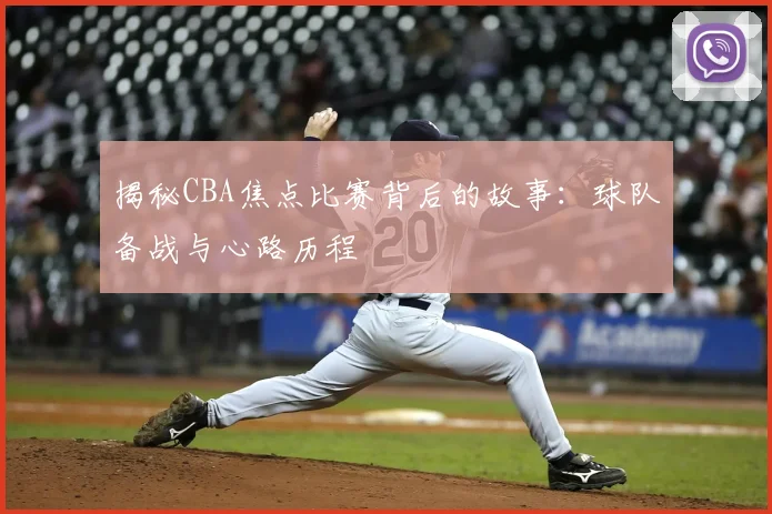 揭秘CBA焦点比赛背后的故事:球队备战与心路历程