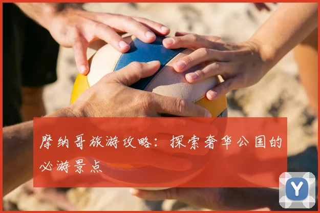摩纳哥旅游攻略:探索奢华公国的必游景点