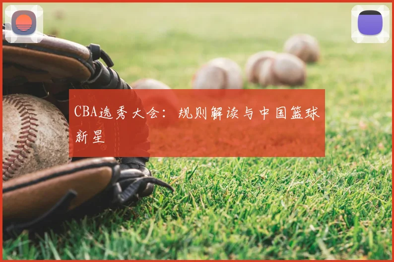 CBA选秀大会:规则解读与中国篮球新星