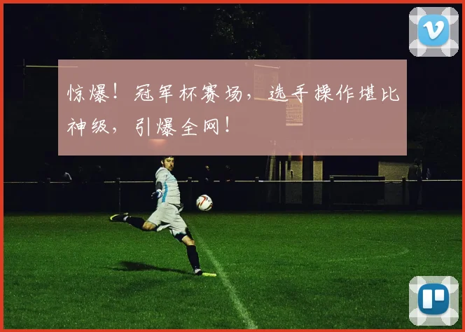 惊爆!冠军杯赛场,选手操作堪比神级,引爆全网!