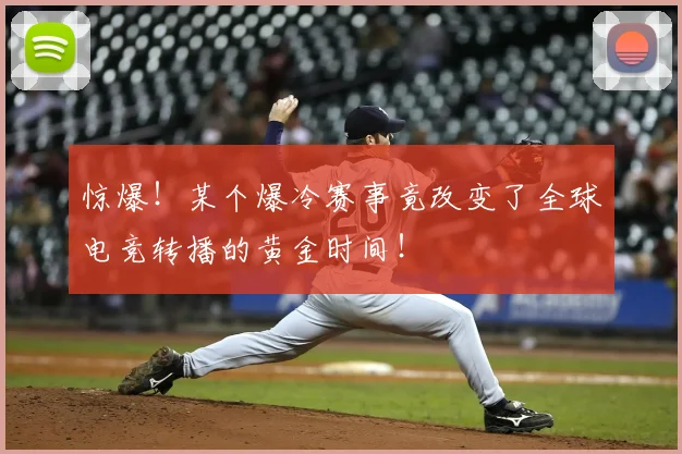 惊爆!某个爆冷赛事竟改变了全球电竞转播的黄金时间!