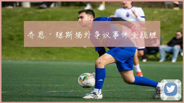 乔恩·琼斯场外争议事件全梳理