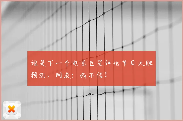 谁是下一个电竞巨星评论节目大胆预测,网友:我不信!