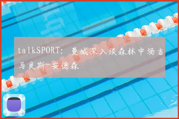 talkSPORT:曼城深入谈森林中场吉马良斯-安德森