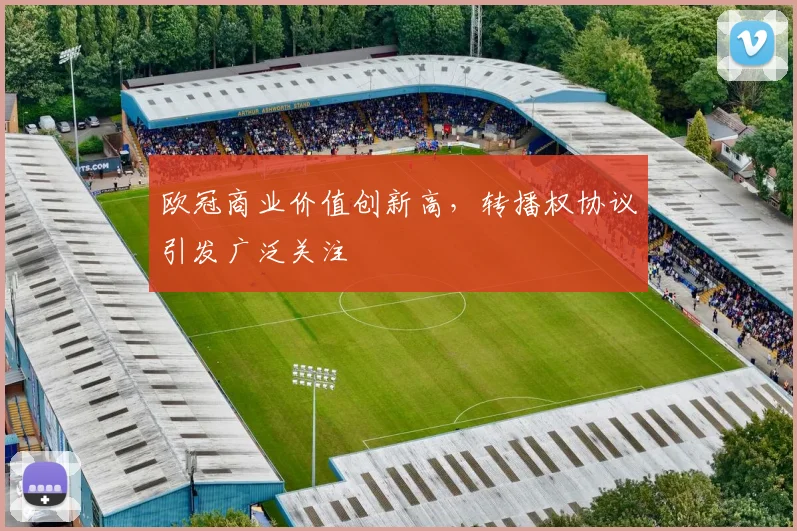 欧冠商业价值创新高,转播权协议引发广泛关注