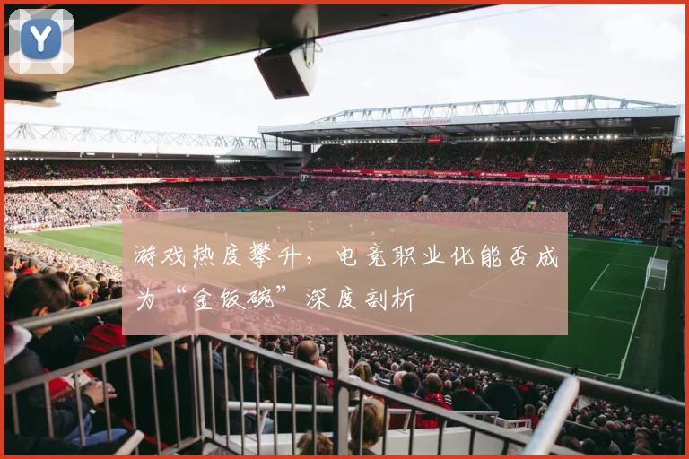 游戏热度攀升，电竞职业化能否成为“金饭碗”深度剖析