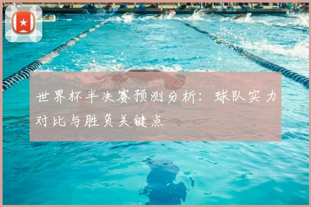 世界杯半决赛预测分析：球队实力对比与胜负关键点