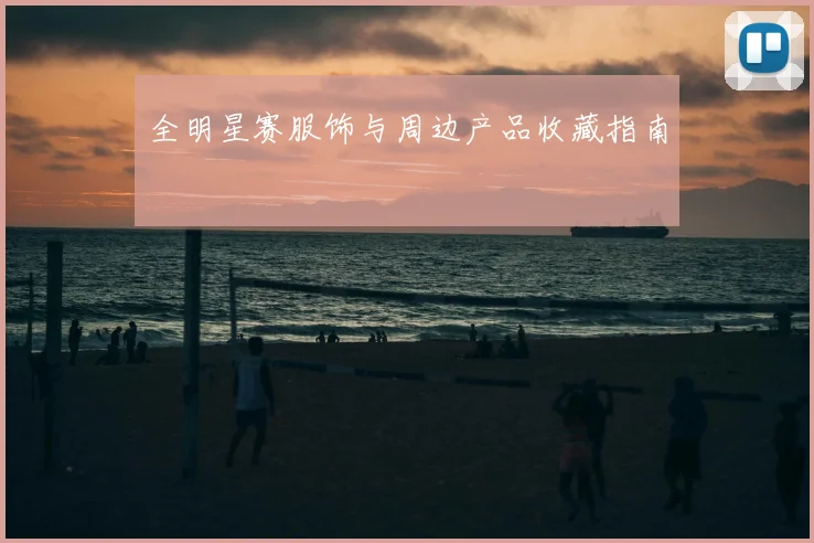 全明星赛服饰与周边产品收藏指南