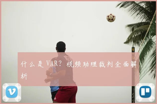 什么是 VAR?视频助理裁判全面解析